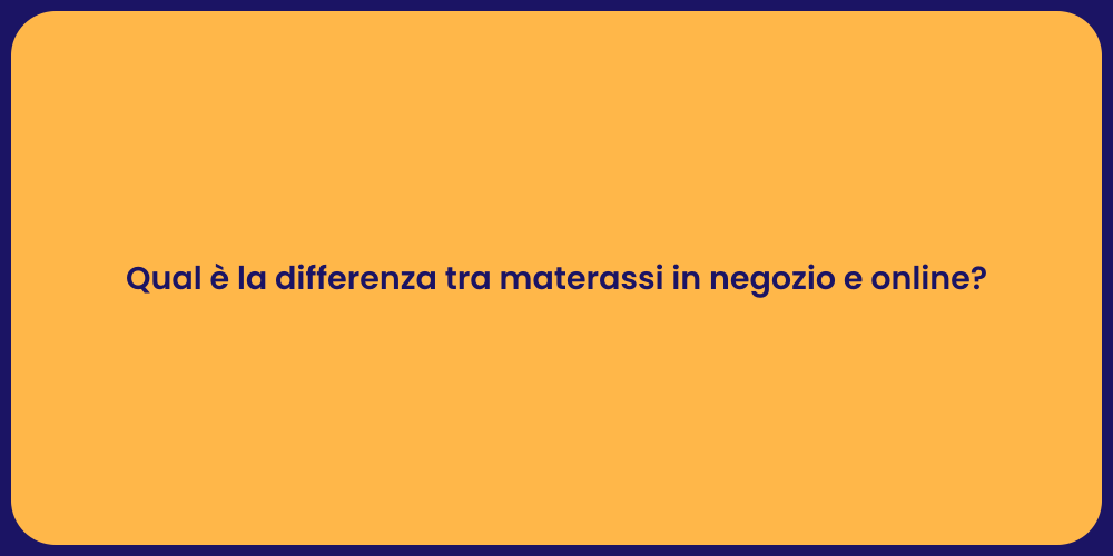Qual è la differenza tra materassi in negozio e online?