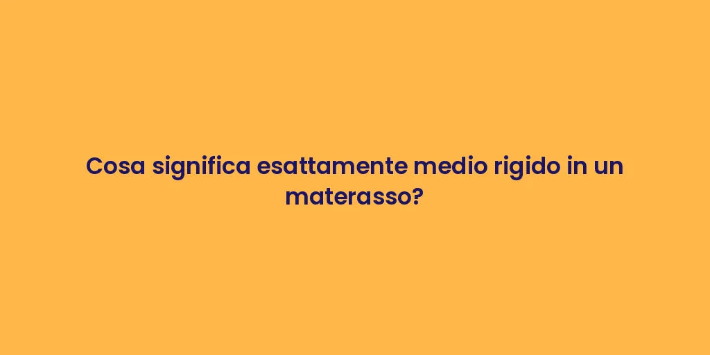 Cosa significa esattamente medio rigido in un materasso?