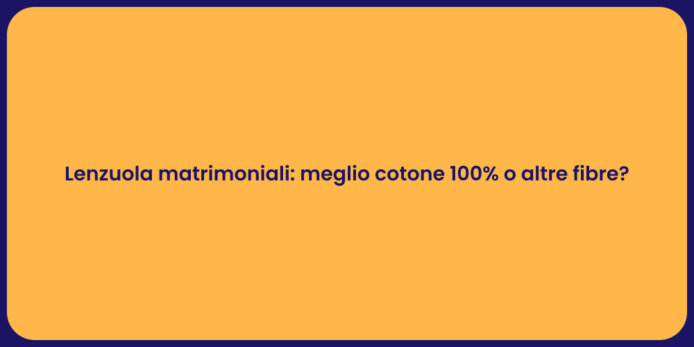 Lenzuola matrimoniali: meglio cotone 100% o altre fibre?