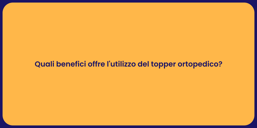 Quali benefici offre l'utilizzo del topper ortopedico?