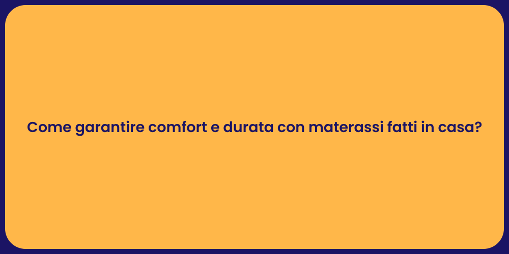 Come garantire comfort e durata con materassi fatti in casa?