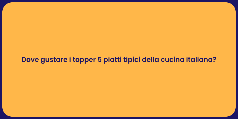 Dove gustare i topper 5 piatti tipici della cucina italiana?