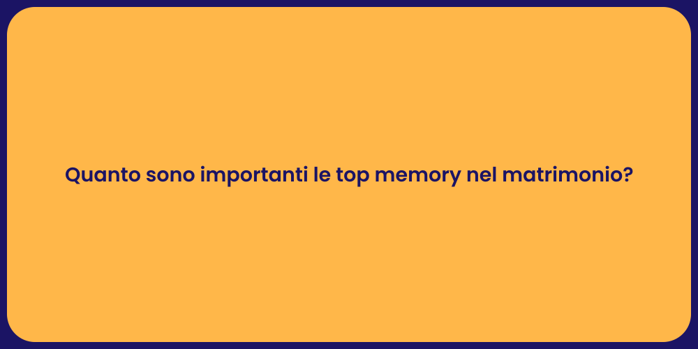 Quanto sono importanti le top memory nel matrimonio?