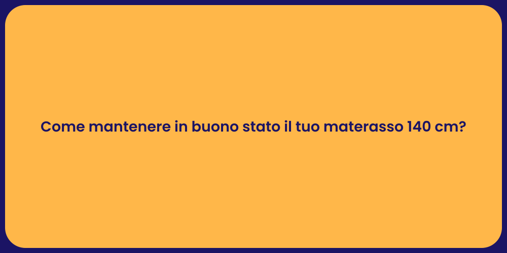 Come mantenere in buono stato il tuo materasso 140 cm?