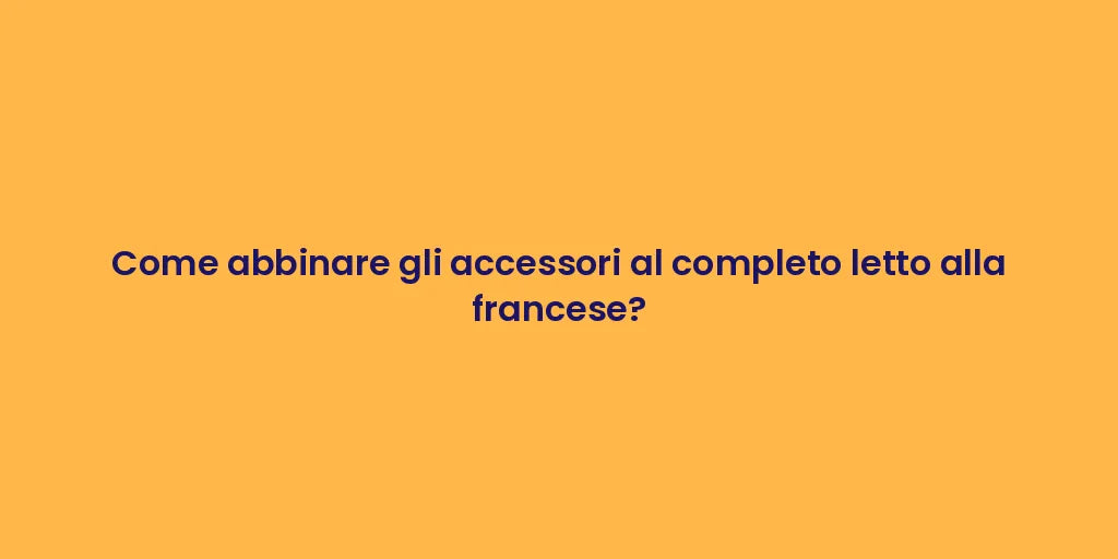 Come abbinare gli accessori al completo letto alla francese?