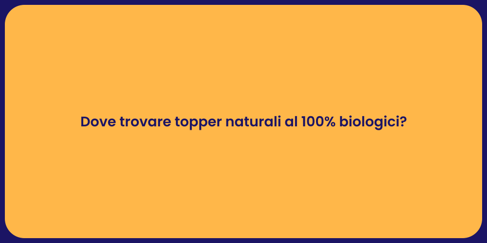 Dove trovare topper naturali al 100% biologici?