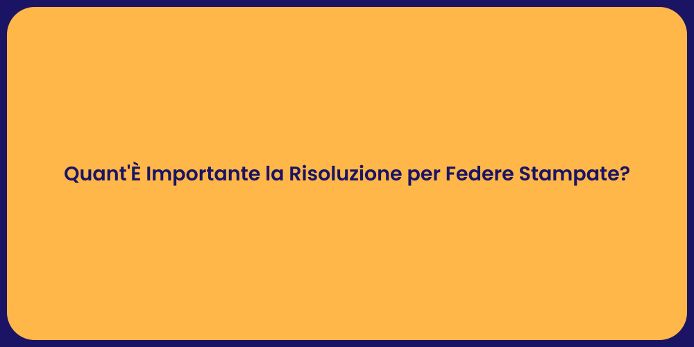 Quant'È Importante la Risoluzione per Federe Stampate?