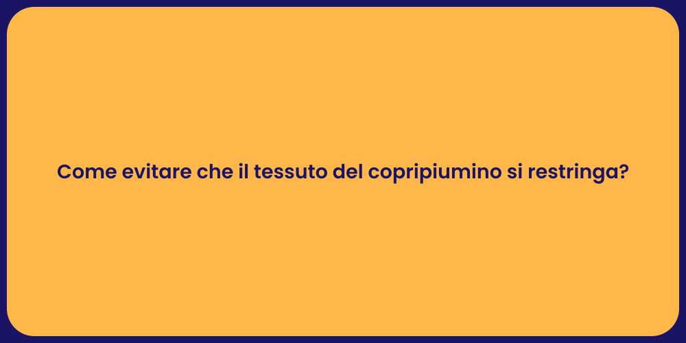 Come evitare che il tessuto del copripiumino si restringa?