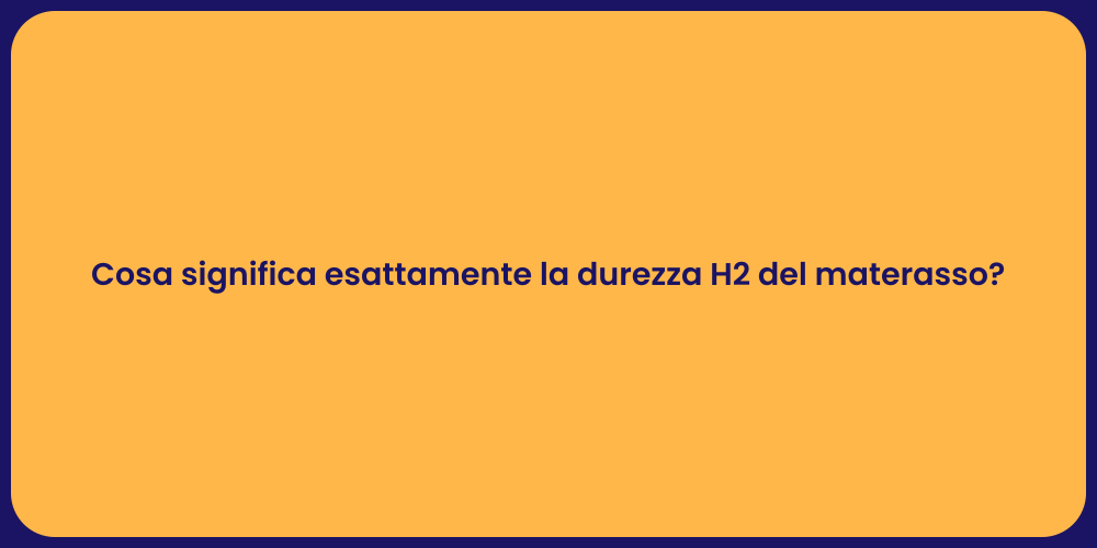 Cosa significa esattamente la durezza H2 del materasso?
