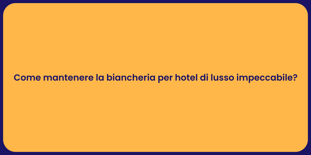 Come mantenere la biancheria per hotel di lusso impeccabile?