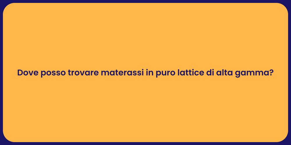 Dove posso trovare materassi in puro lattice di alta gamma?