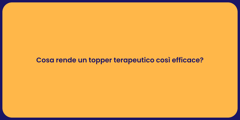 Cosa rende un topper terapeutico così efficace?