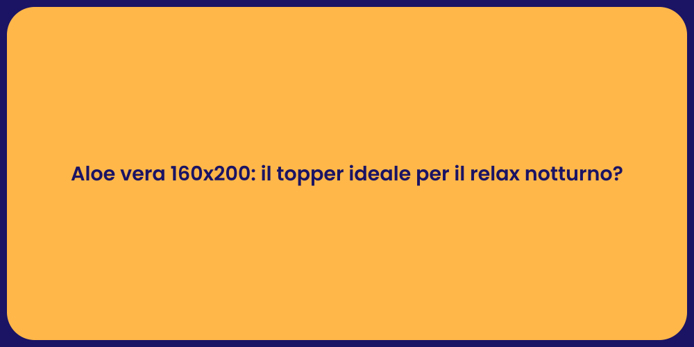 Aloe vera 160x200: il topper ideale per il relax notturno?