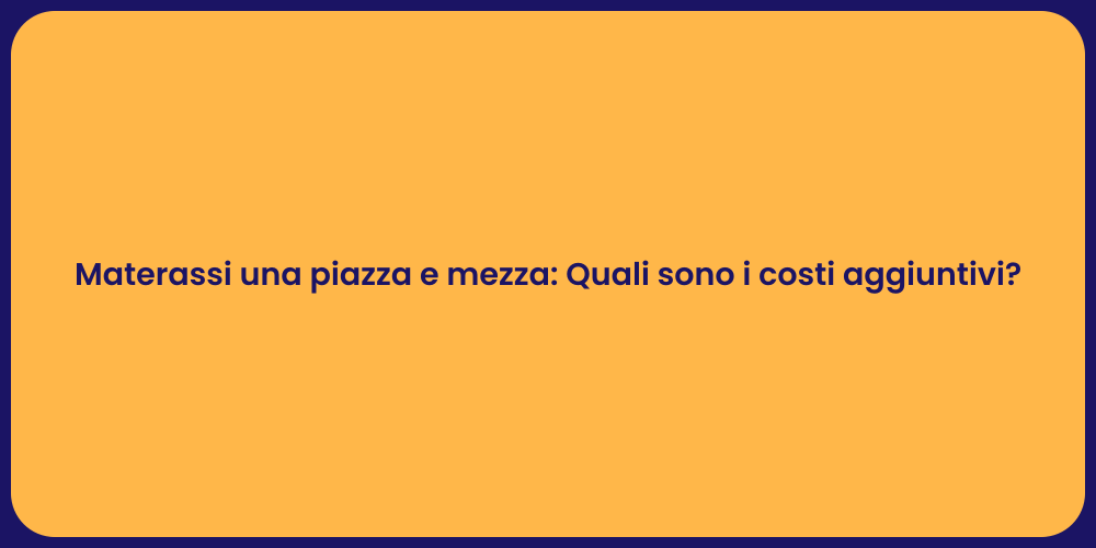 Materassi una piazza e mezza: Quali sono i costi aggiuntivi?