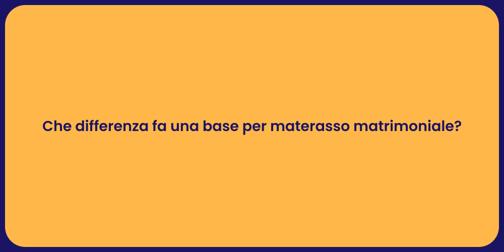 Che differenza fa una base per materasso matrimoniale?
