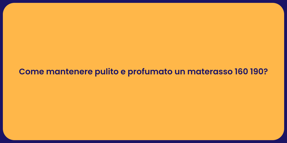 Come mantenere pulito e profumato un materasso 160 190?