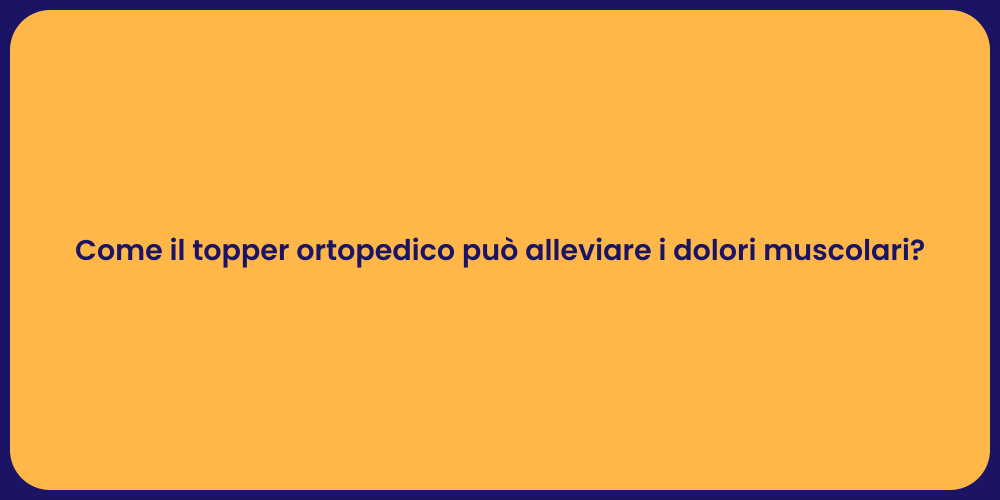 Come il topper ortopedico può alleviare i dolori muscolari?