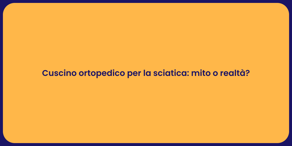 Cuscino ortopedico per la sciatica: mito o realtà?