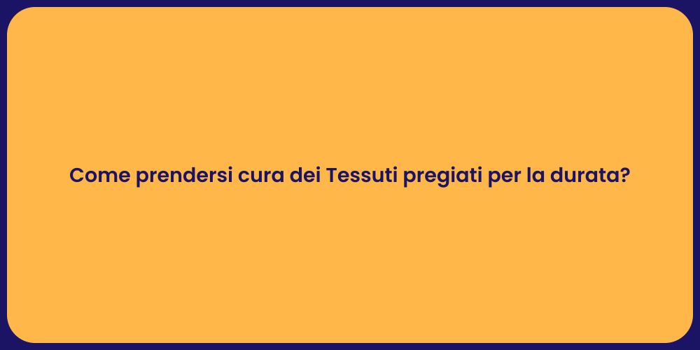 Come prendersi cura dei Tessuti pregiati per la durata?