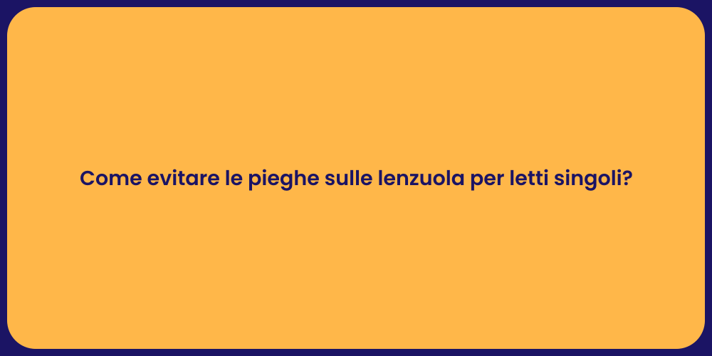 Come evitare le pieghe sulle lenzuola per letti singoli?