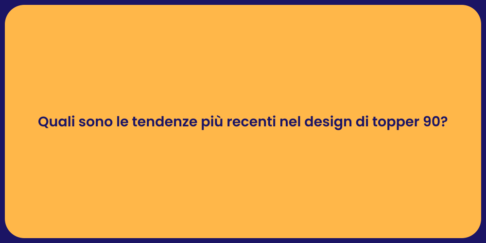 Quali sono le tendenze più recenti nel design di topper 90?
