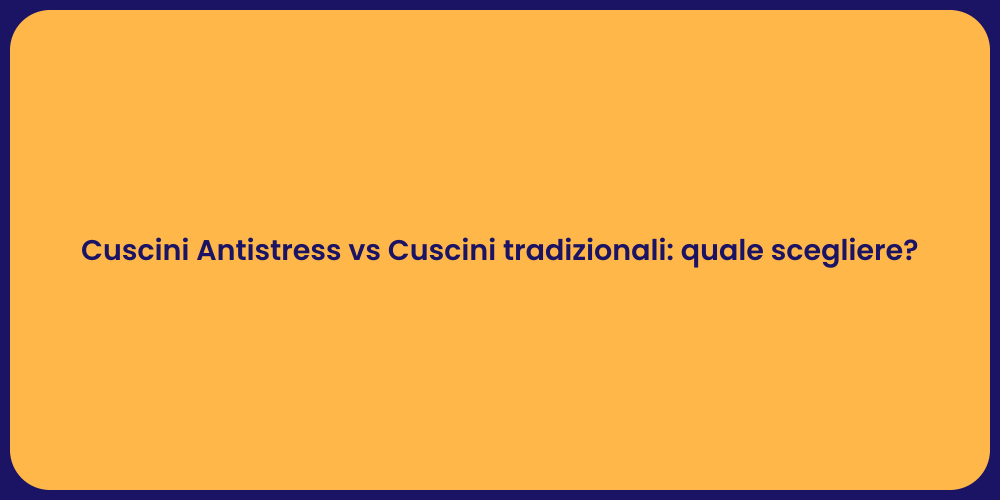 Cuscini Antistress vs Cuscini tradizionali: quale scegliere?