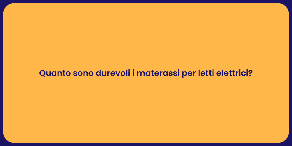 Quanto sono durevoli i materassi per letti elettrici?