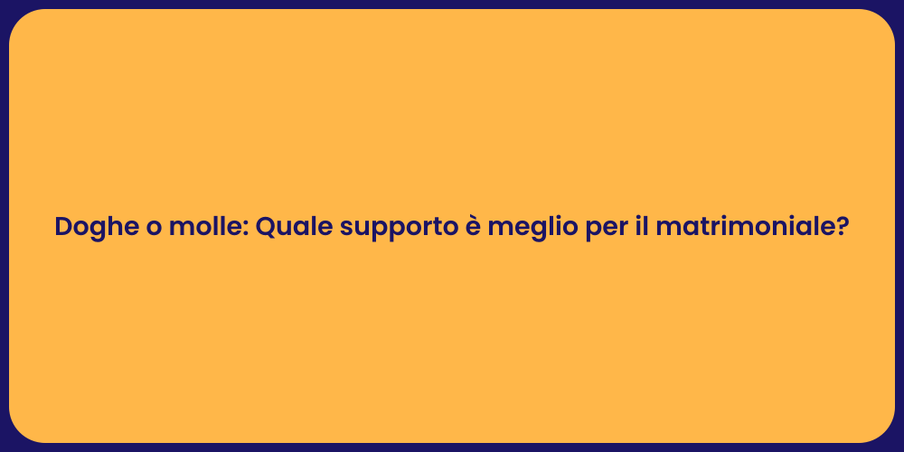 Doghe o molle: Quale supporto è meglio per il matrimoniale?