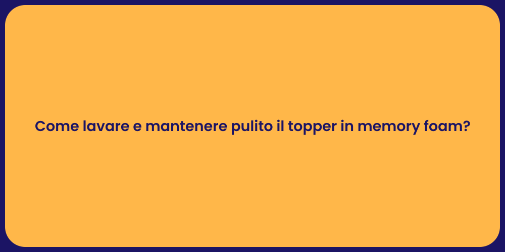 Come lavare e mantenere pulito il topper in memory foam?