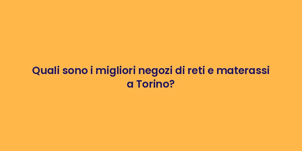 Quali sono i migliori negozi di reti e materassi a Torino?