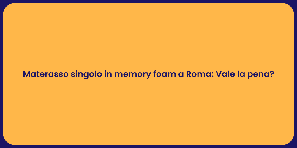 Materasso singolo in memory foam a Roma: Vale la pena?