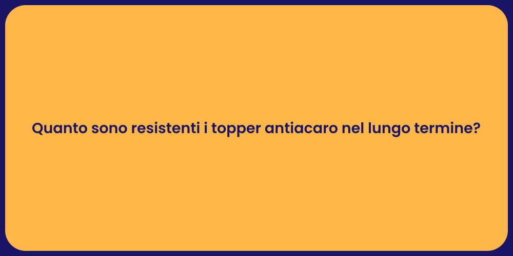 Quanto sono resistenti i topper antiacaro nel lungo termine?