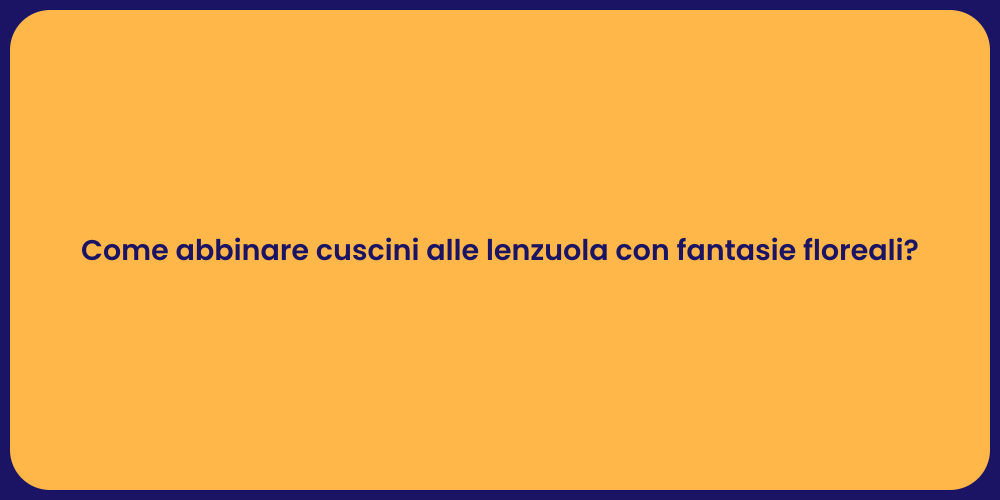 Come abbinare cuscini alle lenzuola con fantasie floreali?