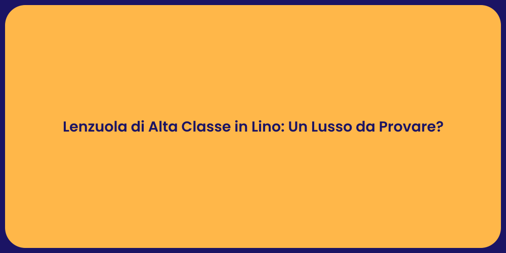 Lenzuola di Alta Classe in Lino: Un Lusso da Provare?