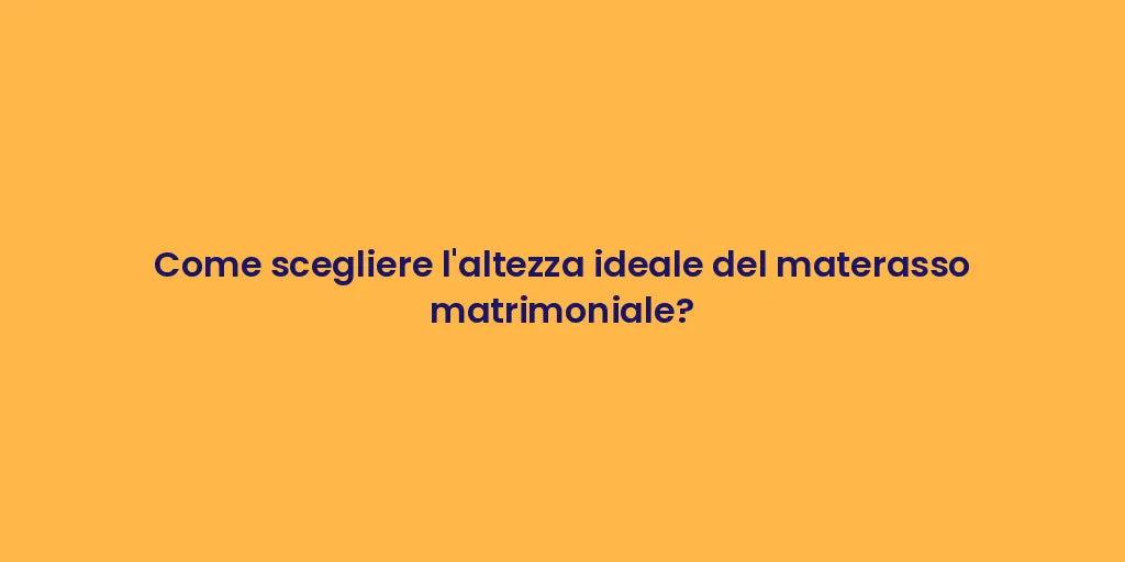 Come scegliere l'altezza ideale del materasso matrimoniale?