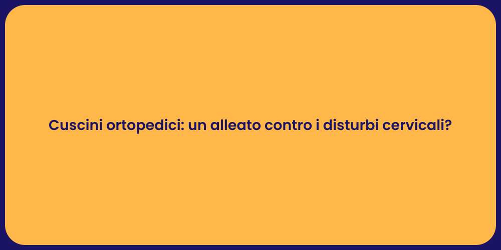 Cuscini ortopedici: un alleato contro i disturbi cervicali?