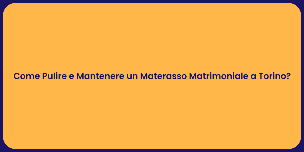 Come Pulire e Mantenere un Materasso Matrimoniale a Torino?
