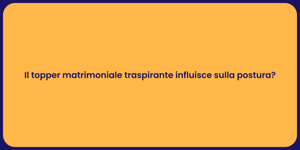 Il topper matrimoniale traspirante influisce sulla postura?