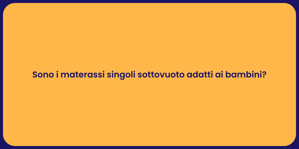 Sono i materassi singoli sottovuoto adatti ai bambini?