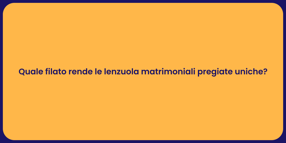Quale filato rende le lenzuola matrimoniali pregiate uniche?