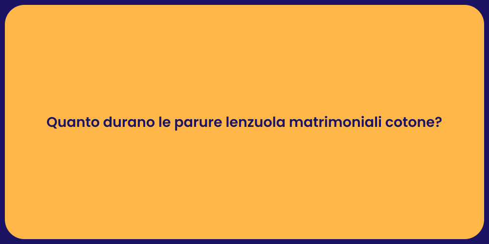 Quanto durano le parure lenzuola matrimoniali cotone?