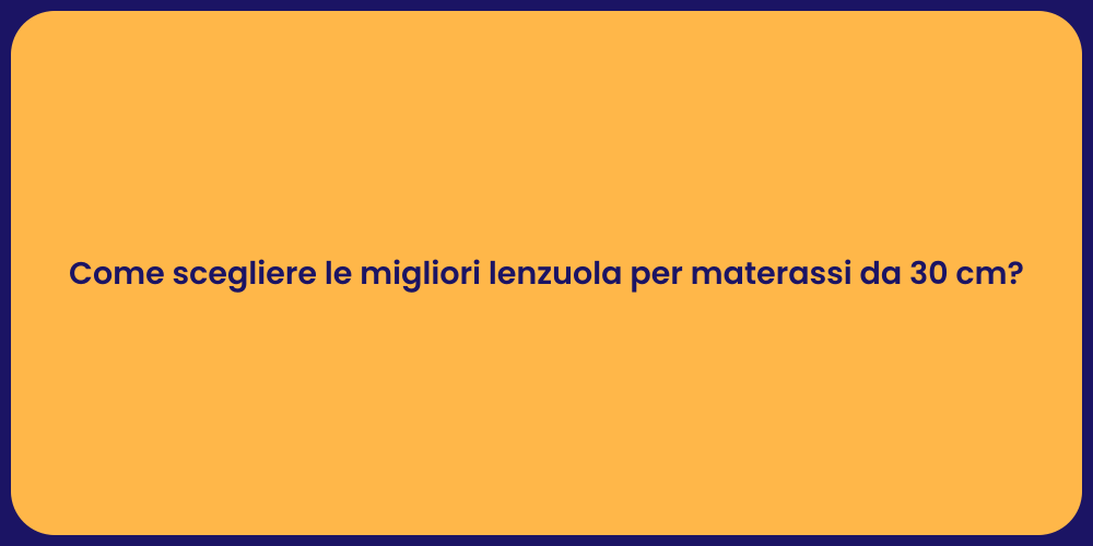 Come scegliere le migliori lenzuola per materassi da 30 cm?
