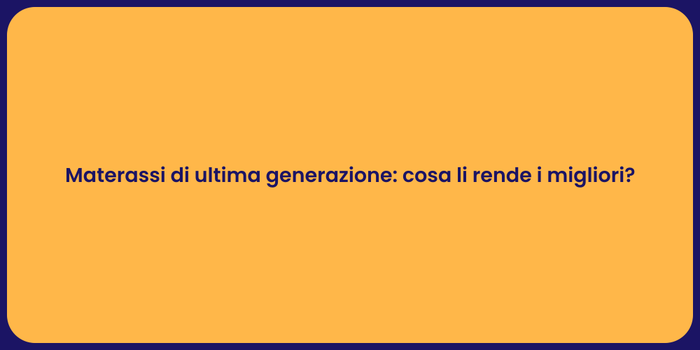 Materassi di ultima generazione: cosa li rende i migliori?