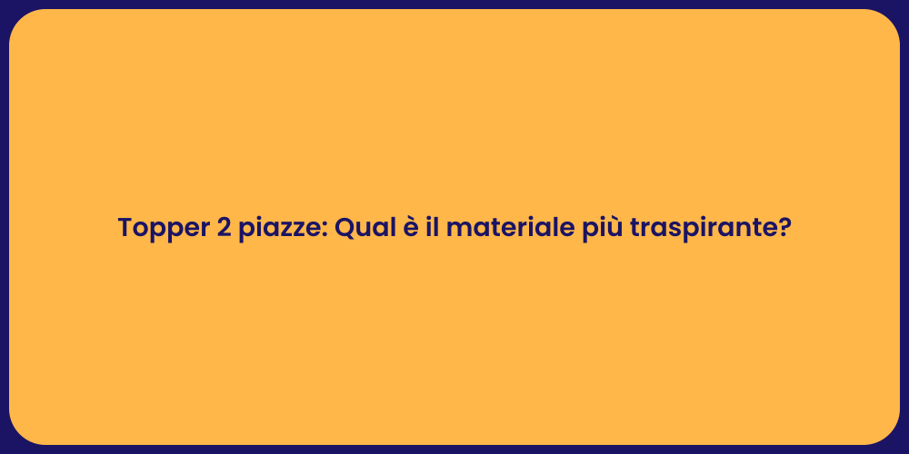 Topper 2 piazze: Qual è il materiale più traspirante?