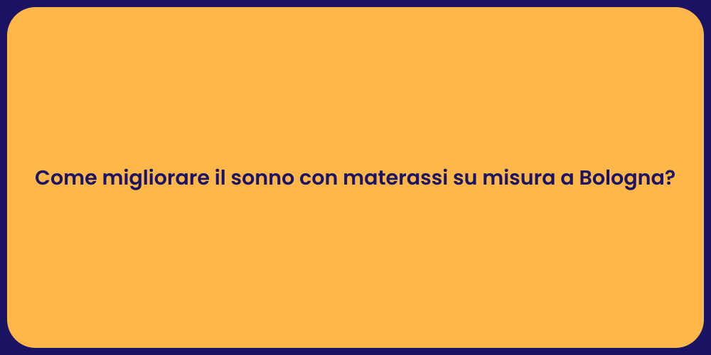 Come migliorare il sonno con materassi su misura a Bologna?