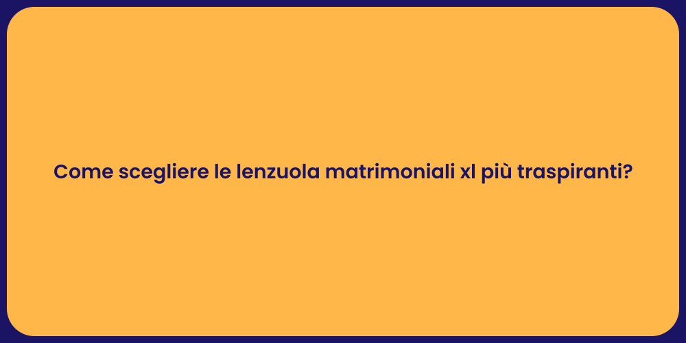 Come scegliere le lenzuola matrimoniali xl più traspiranti?