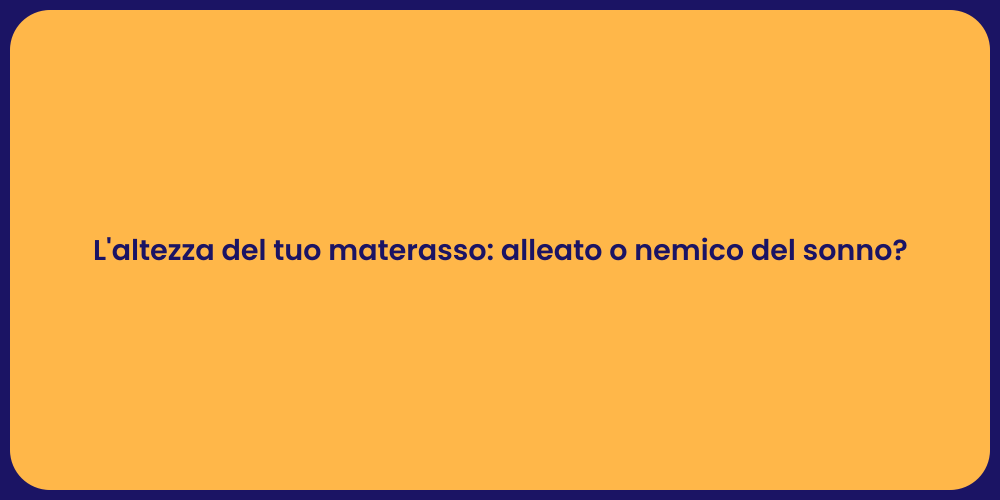 L'altezza del tuo materasso: alleato o nemico del sonno?