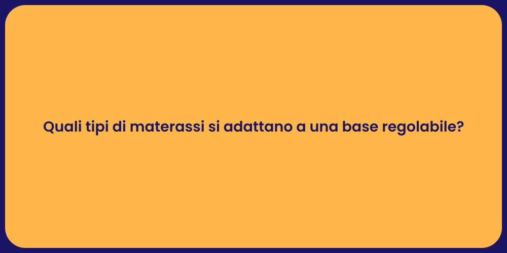 Quali tipi di materassi si adattano a una base regolabile?