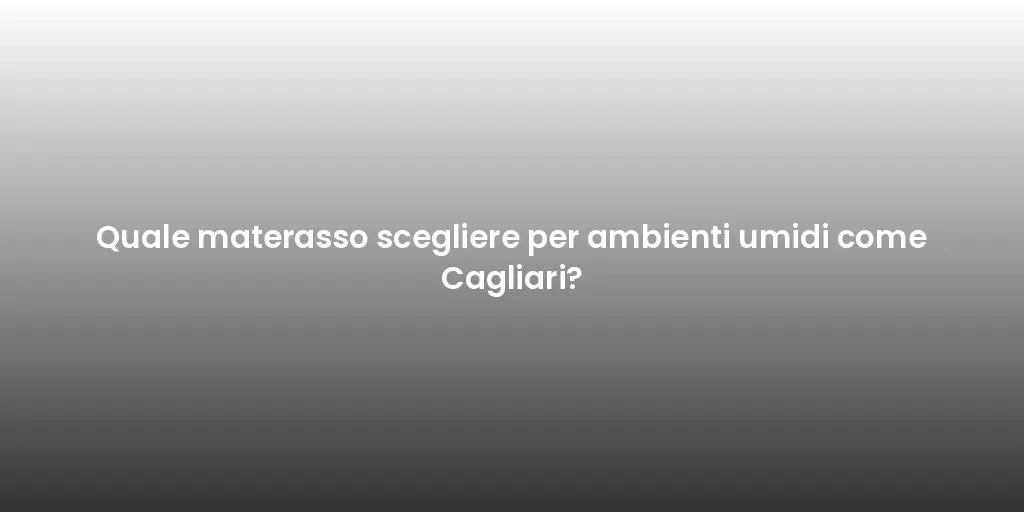 Quale materasso scegliere per ambienti umidi come Cagliari?