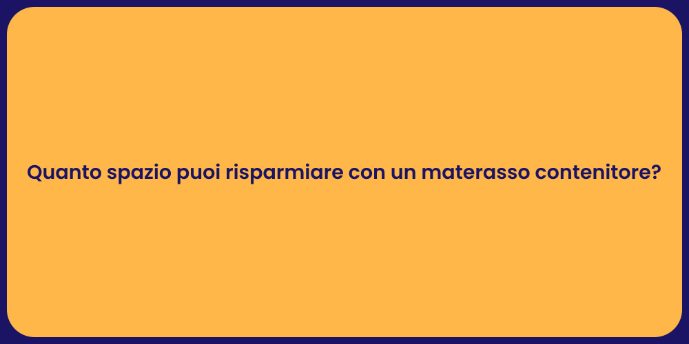 Quanto spazio puoi risparmiare con un materasso contenitore?